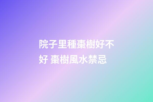 院子里種棗樹好不好 棗樹風水禁忌